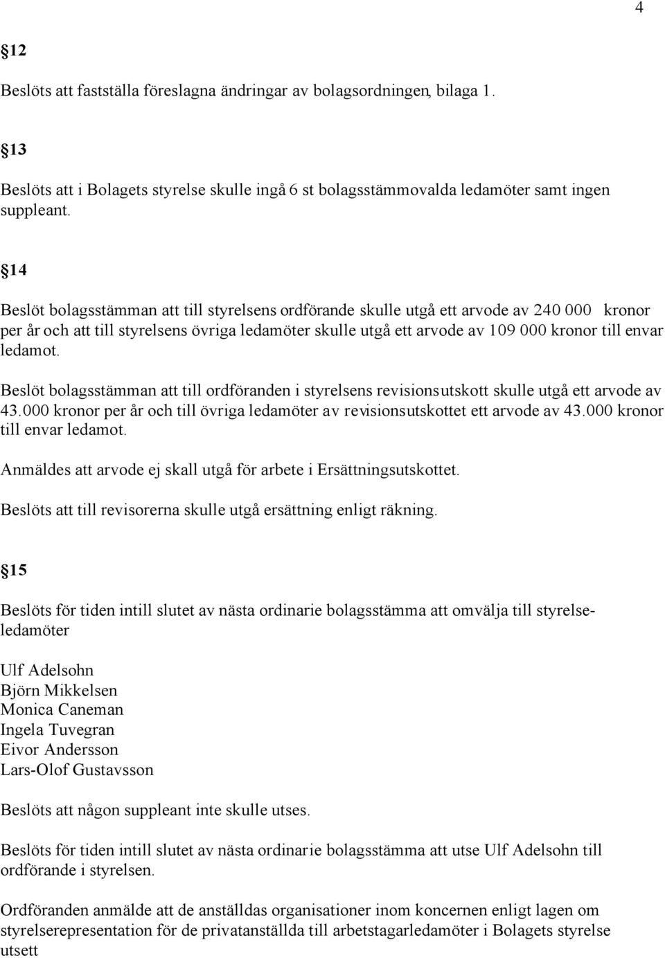 ledamot. Beslöt bolagsstämman att till ordföranden i styrelsens revisionsutskott skulle utgå ett arvode av 43.000 kronor per år och till övriga ledamöter av revisionsutskottet ett arvode av 43.