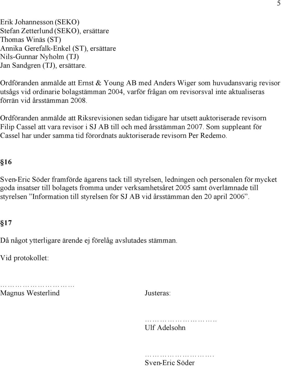 Ordföranden anmälde att Riksrevisionen sedan tidigare har utsett auktoriserade revisorn Filip Cassel att vara revisor i SJ AB till och med årsstämman 2007.