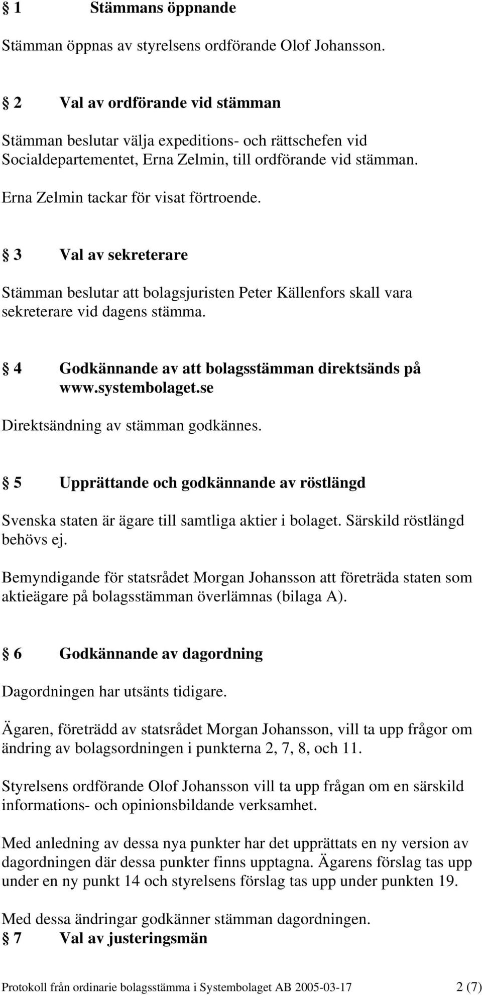 3 Val av sekreterare Stämman beslutar att bolagsjuristen Peter Källenfors skall vara sekreterare vid dagens stämma. 4 Godkännande av att bolagsstämman direktsänds på www.systembolaget.