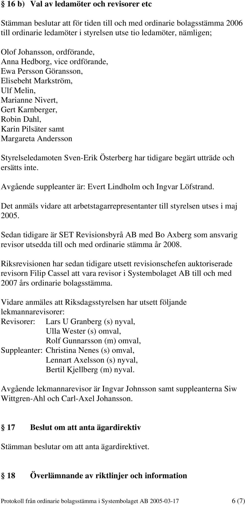 Styrelseledamoten Sven-Erik Österberg har tidigare begärt utträde och ersätts inte. Avgående suppleanter är: Evert Lindholm och Ingvar Löfstrand.