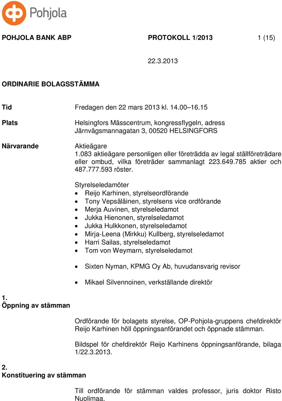 083 aktieägare personligen eller företrädda av legal ställföreträdare eller ombud, vilka företräder sammanlagt 223.649.785 aktier och 487.777.593 röster.