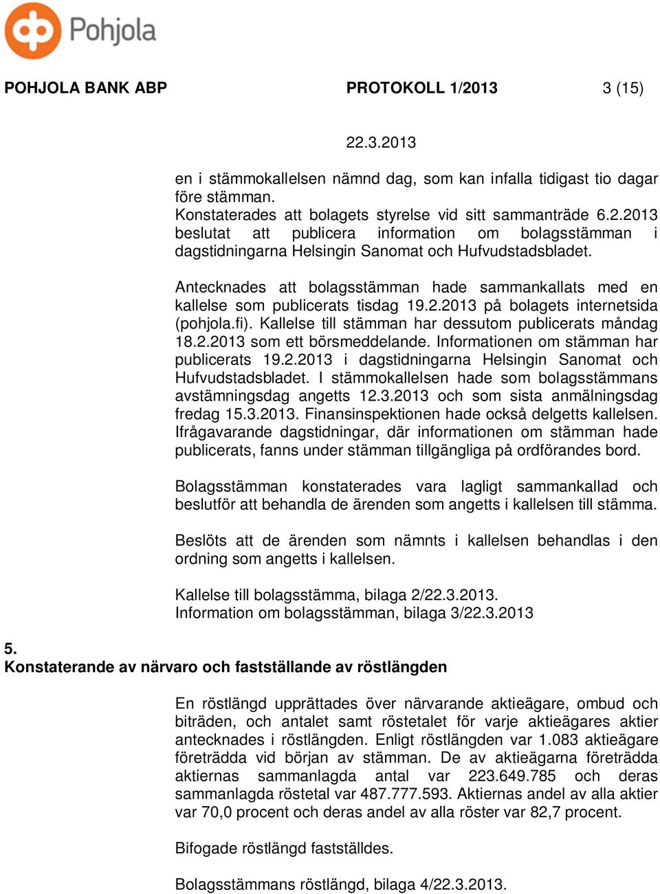 Informationen om stämman har publicerats 19.2.2013 i dagstidningarna Helsingin Sanomat och Hufvudstadsbladet. I stämmokallelsen hade som bolagsstämmans avstämningsdag angetts 12.3.2013 och som sista anmälningsdag fredag 15.