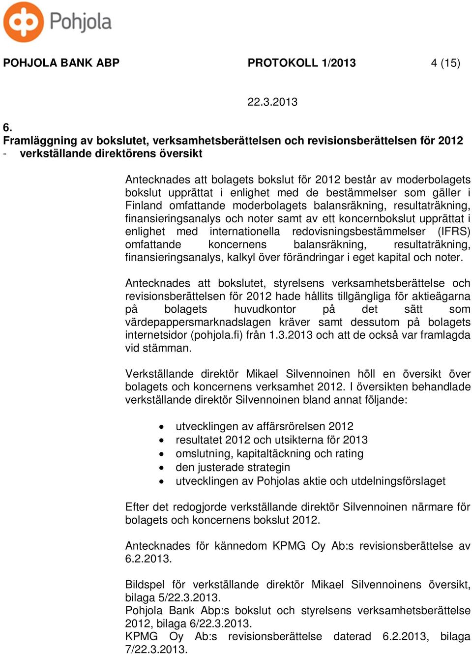 upprättat i enlighet med de bestämmelser som gäller i Finland omfattande moderbolagets balansräkning, resultaträkning, finansieringsanalys och noter samt av ett koncernbokslut upprättat i enlighet