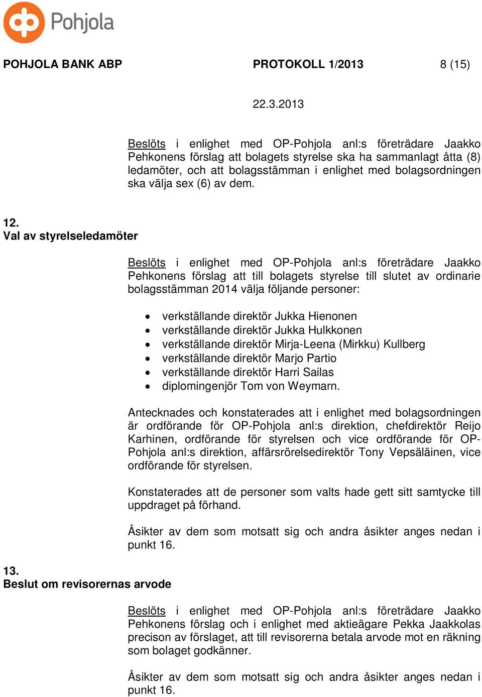 Beslut om revisorernas arvode Beslöts i enlighet med OP-Pohjola anl:s företrädare Jaakko Pehkonens förslag att till bolagets styrelse till slutet av ordinarie bolagsstämman 2014 välja följande