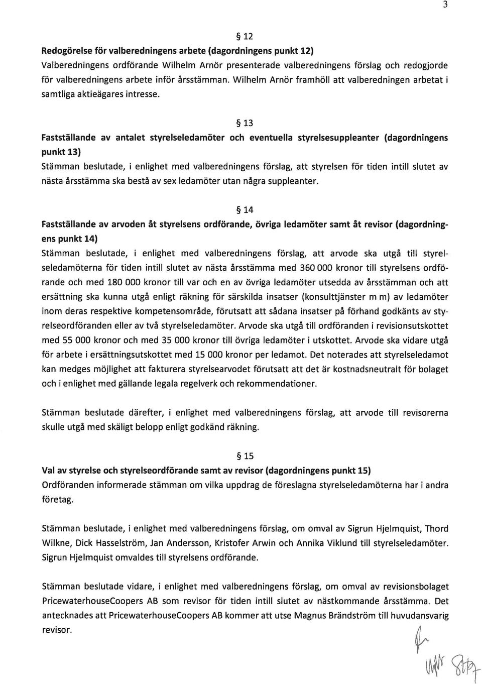 13 Fastställande av antalet styrelseledamöter och eventuella styrelsesuppleanter (dagordningens punkt 13) Stämman beslutade, i enlighet med valberedningens förslag, att styrelsen för tiden intill