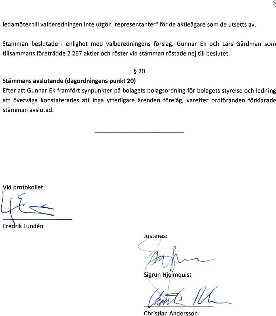 Gunnar Ek och Lars Gårdman som tillsammans företrädde 2 267 aktier och röster vid stämman röstade nej till beslutet.