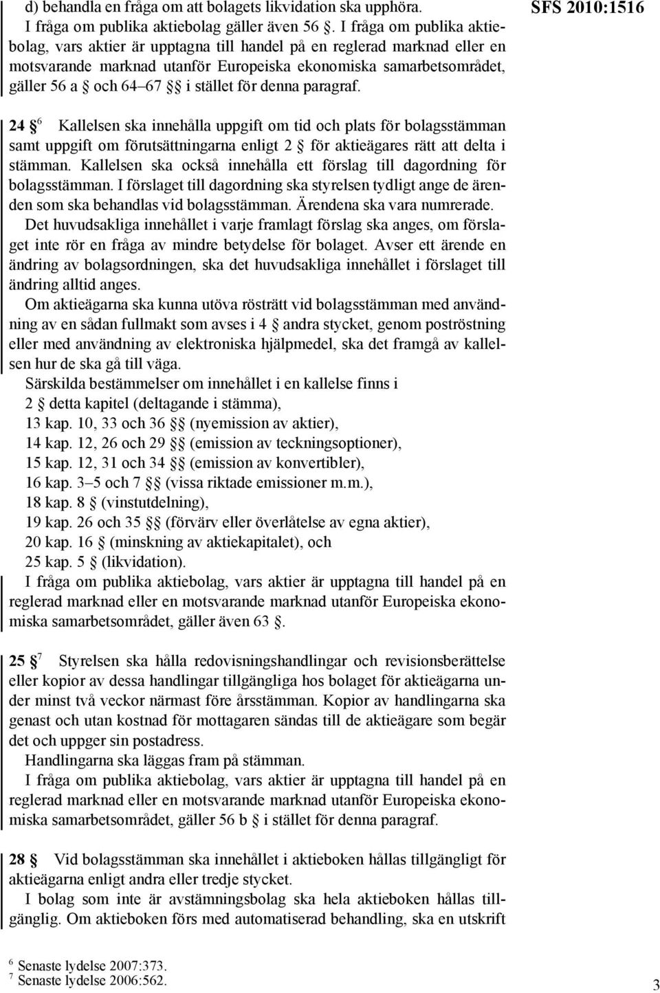 för denna paragraf. SFS 2010:1516 24 6 Kallelsen ska innehålla uppgift om tid och plats för bolagsstämman samt uppgift om förutsättningarna enligt 2 för aktieägares rätt att delta i stämman.