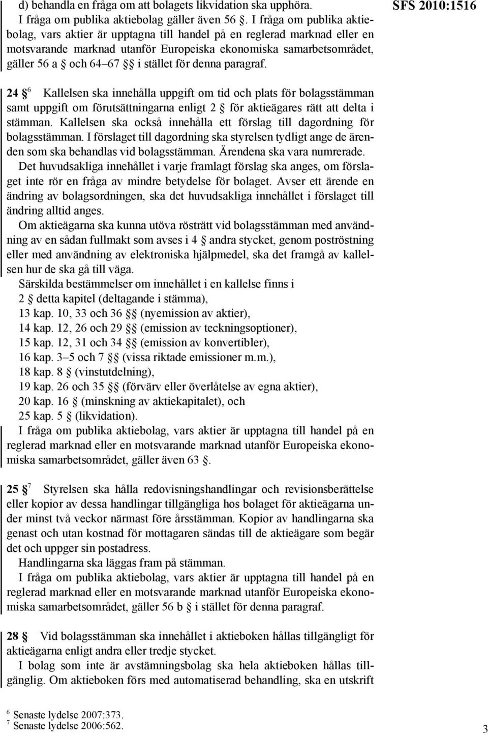 för denna paragraf. SFS 2010:1516 24 6 Kallelsen ska innehålla uppgift om tid och plats för bolagsstämman samt uppgift om förutsättningarna enligt 2 för aktieägares rätt att delta i stämman.