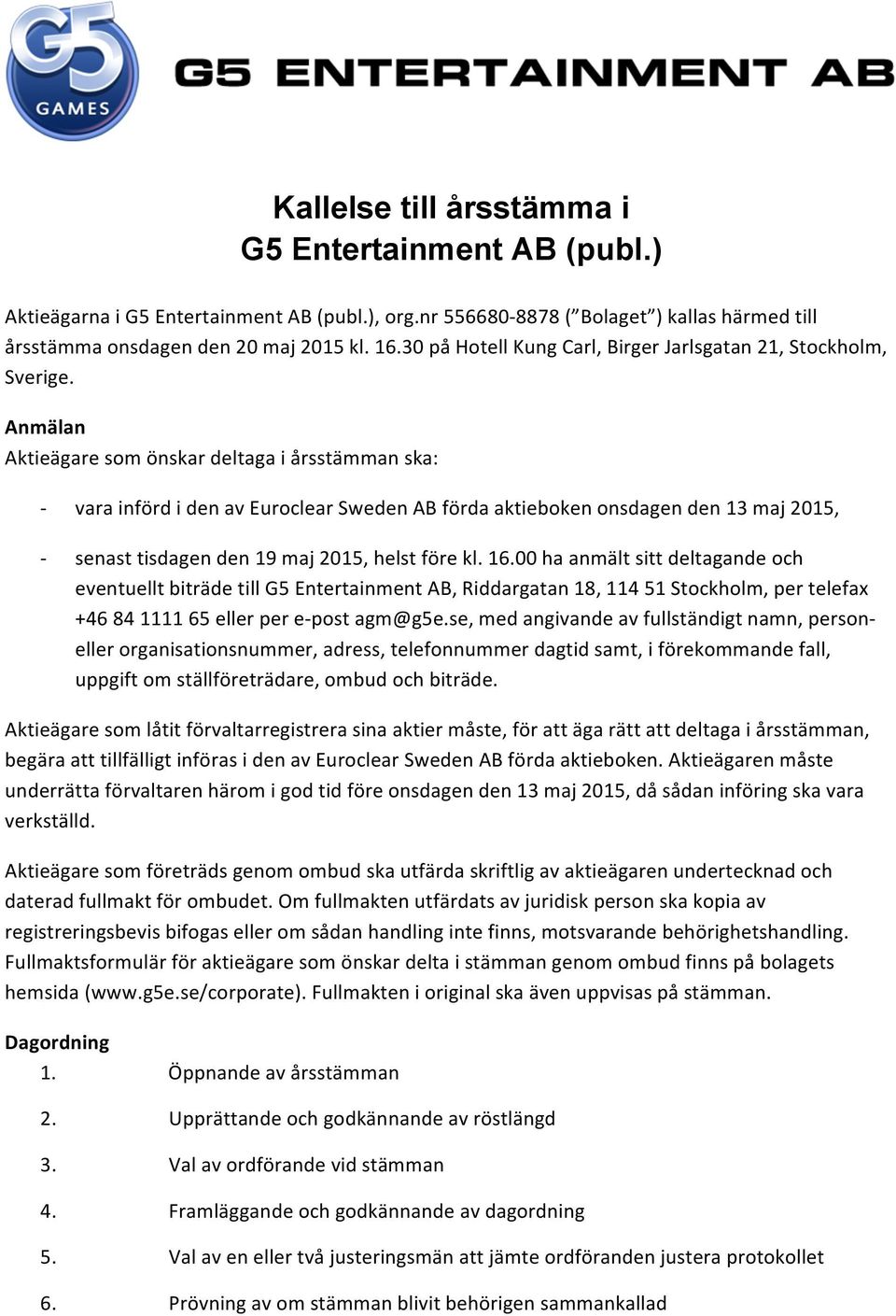Anmälan Aktieägare som önskar deltaga i årsstämman ska: - - vara införd i den av Euroclear Sweden AB förda aktieboken onsdagen den 13 maj 2015, senast tisdagen den 19 maj 2015, helst före kl. 16.