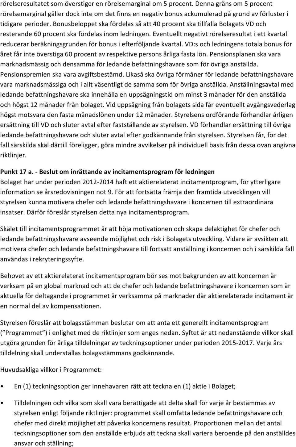 Bonusbeloppet ska fördelas så att 40 procent ska tillfalla Bolagets VD och resterande 60 procent ska fördelas inom ledningen.
