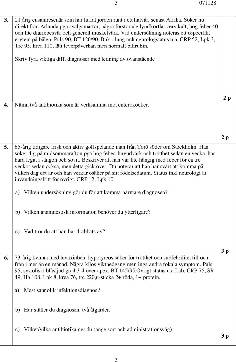 Vid undersökning noteras ett ospecifikt erytem på bålen. Puls 90, BT 120/90. Buk-, lung och neurologstatus u.a. CRP 52, Lpk 3, Trc 95, krea 110, lätt leverpåverkan men normalt bilirubin.