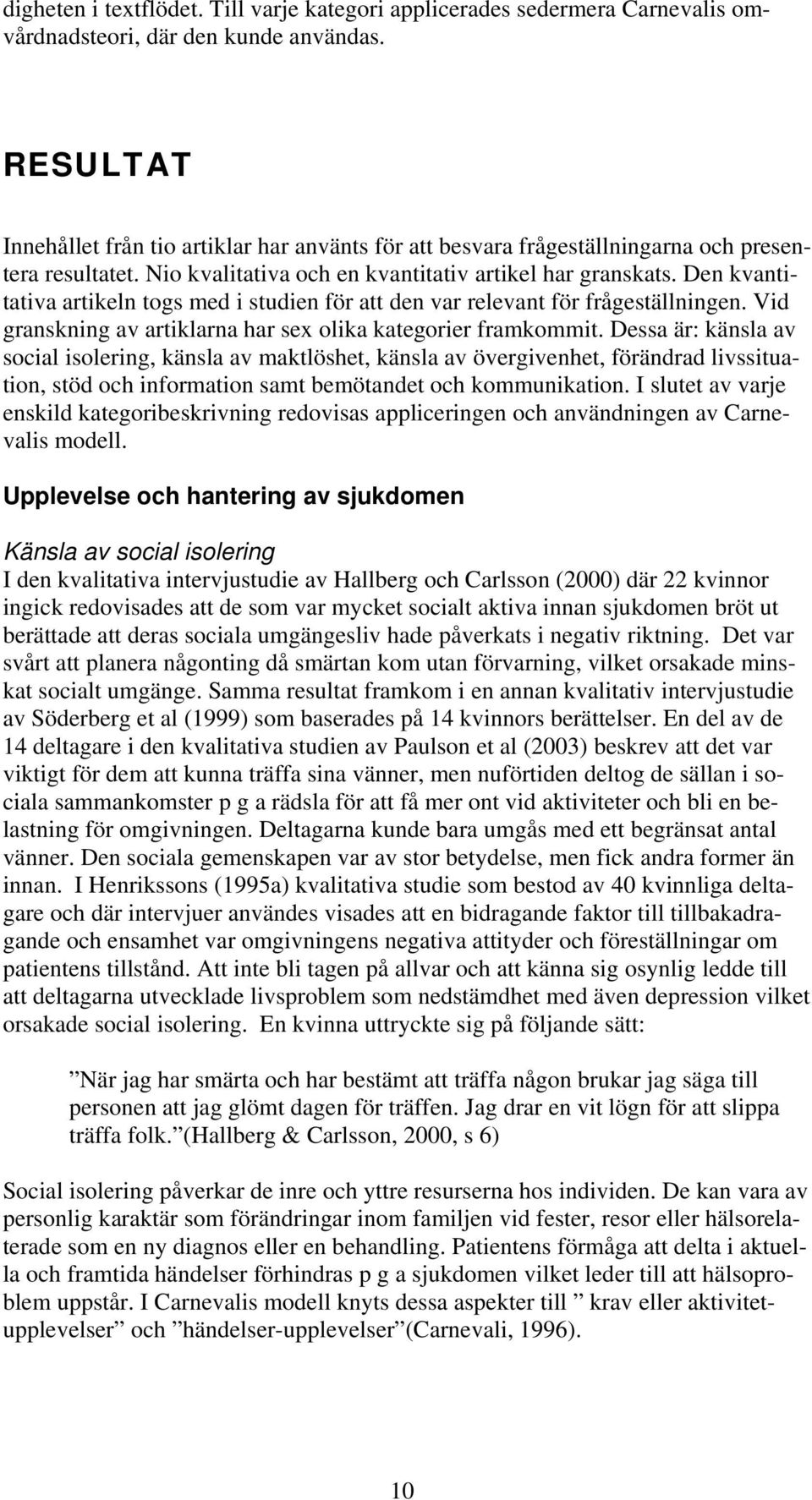 Den kvantitativa artikeln togs med i studien för att den var relevant för frågeställningen. Vid granskning av artiklarna har sex olika kategorier framkommit.