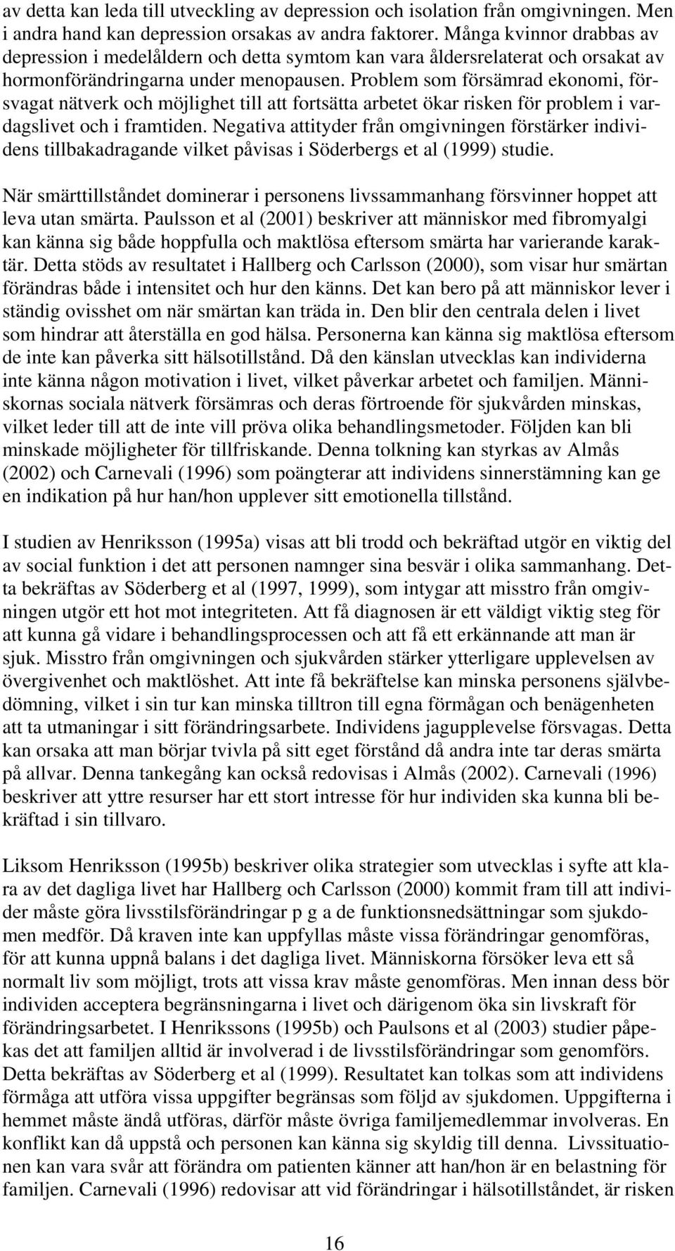 Problem som försämrad ekonomi, försvagat nätverk och möjlighet till att fortsätta arbetet ökar risken för problem i vardagslivet och i framtiden.