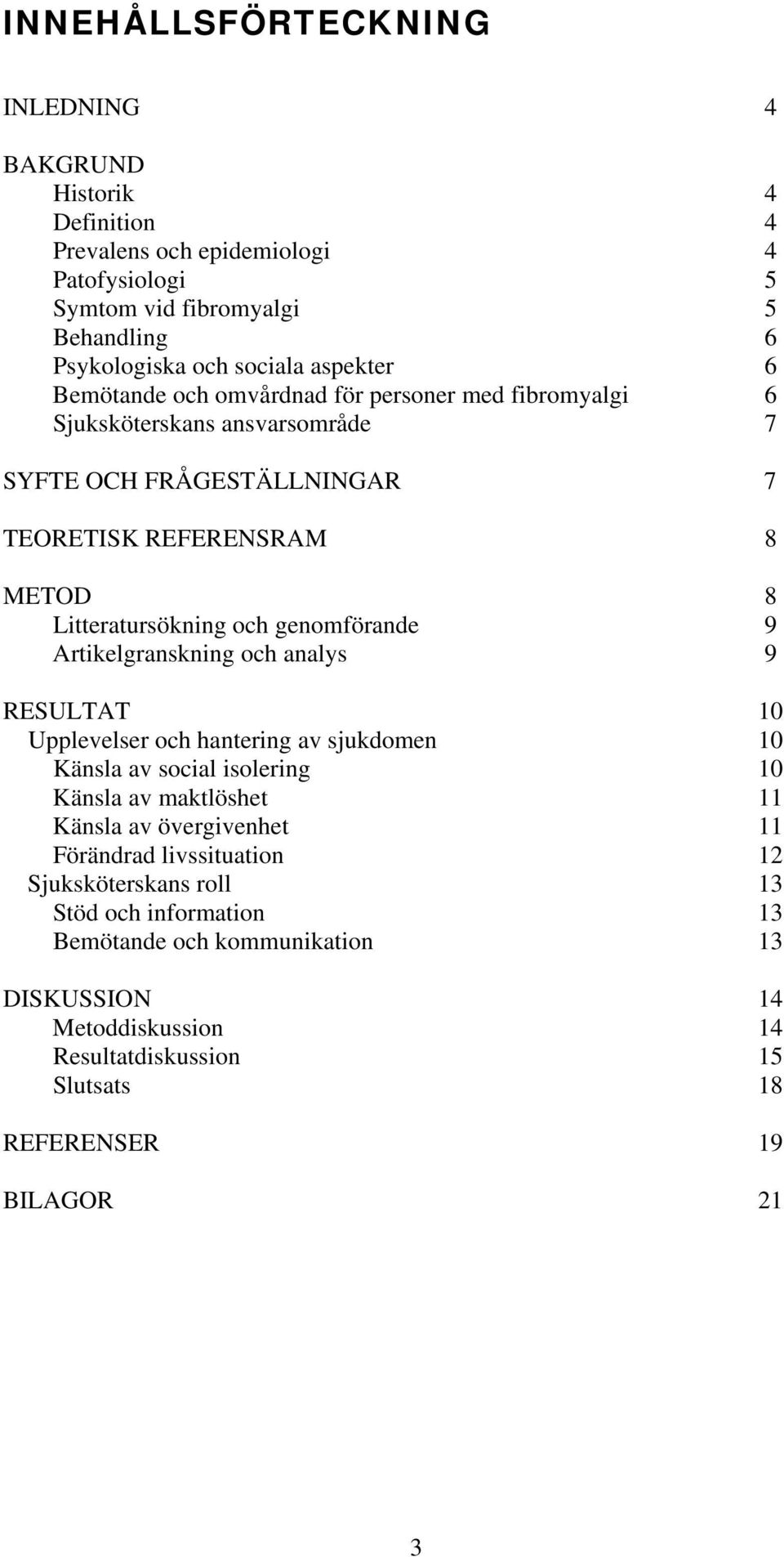 genomförande 9 Artikelgranskning och analys 9 RESULTAT 10 Upplevelser och hantering av sjukdomen 10 Känsla av social isolering 10 Känsla av maktlöshet 11 Känsla av övergivenhet 11