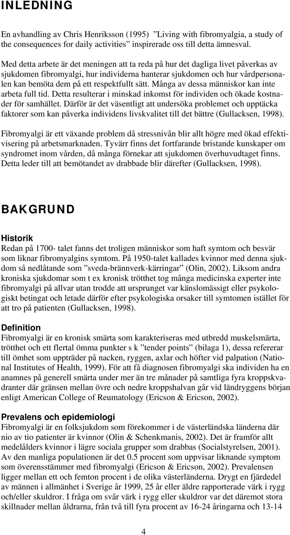 sätt. Många av dessa människor kan inte arbeta full tid. Detta resulterar i minskad inkomst för individen och ökade kostnader för samhället.
