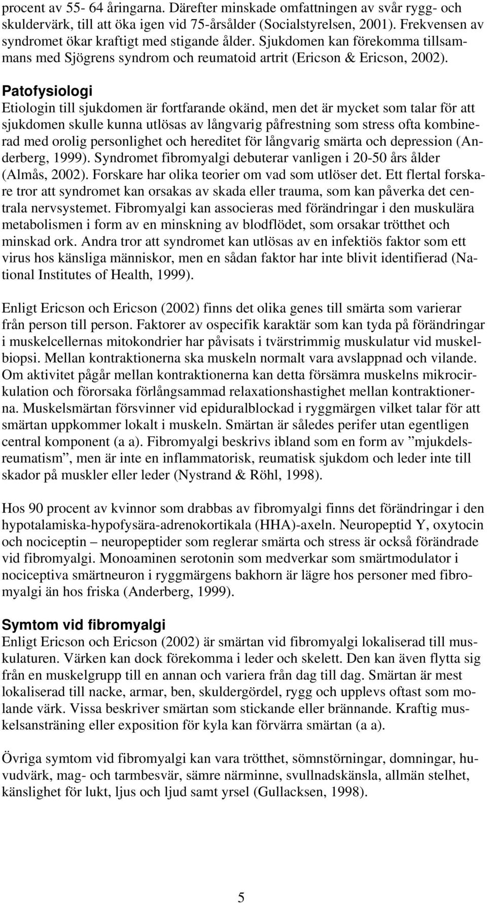 Patofysiologi Etiologin till sjukdomen är fortfarande okänd, men det är mycket som talar för att sjukdomen skulle kunna utlösas av långvarig påfrestning som stress ofta kombinerad med orolig
