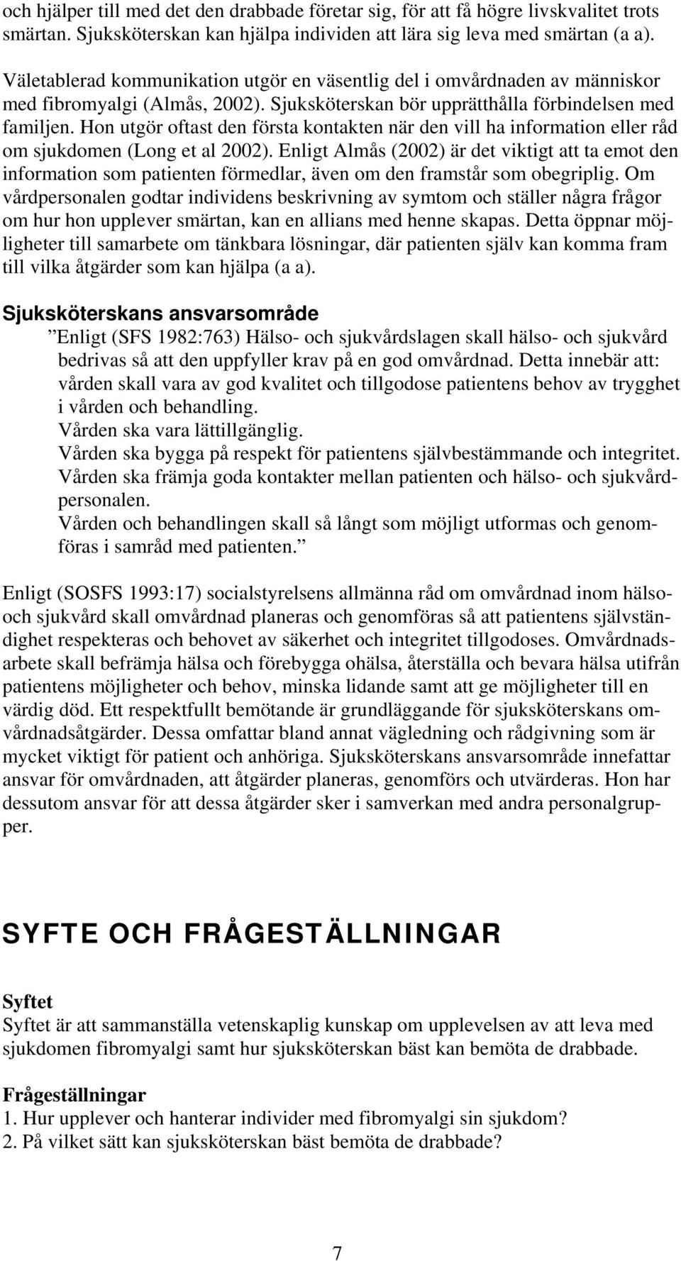 Hon utgör oftast den första kontakten när den vill ha information eller råd om sjukdomen (Long et al 2002).
