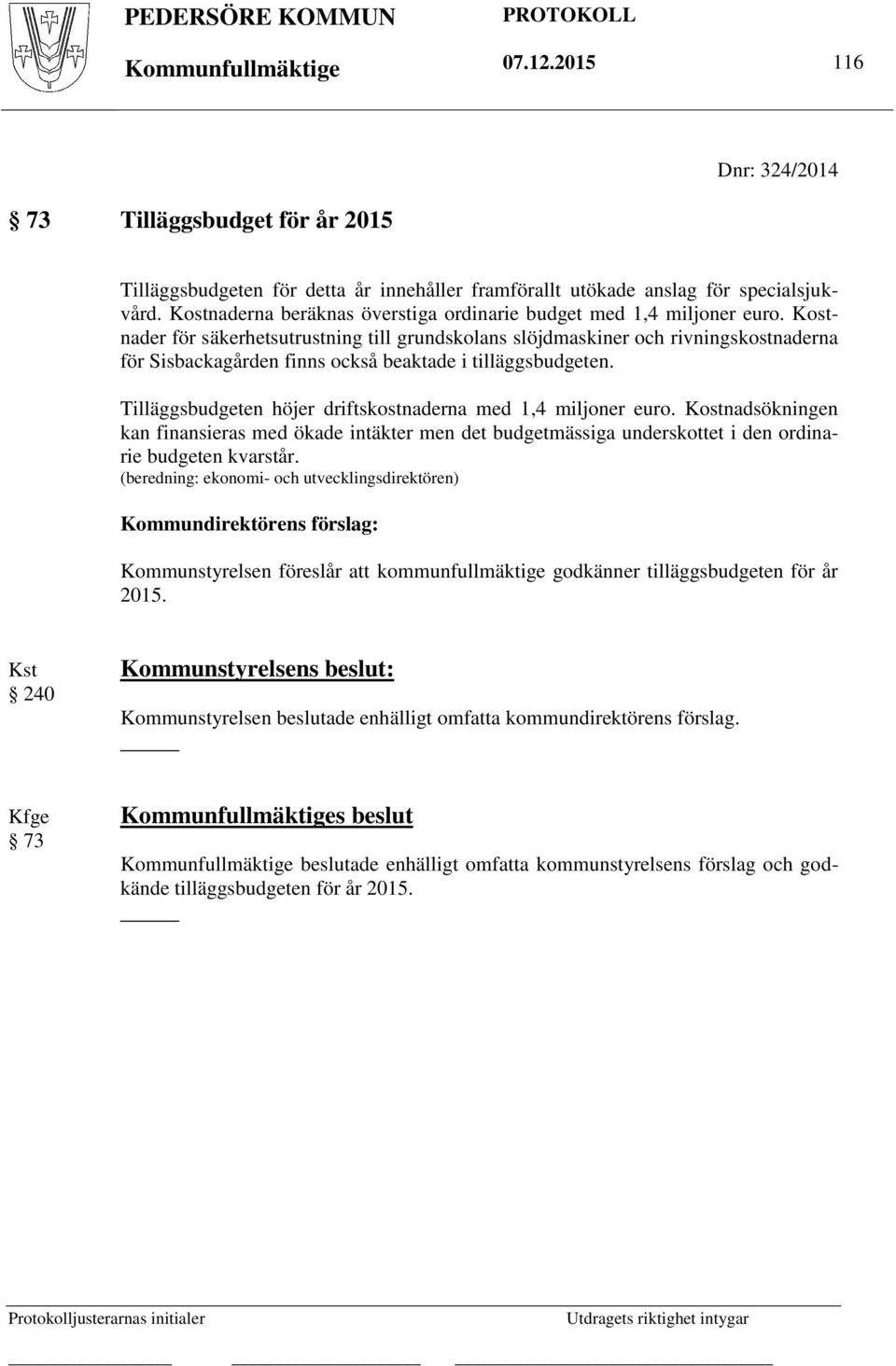 Kostnader för säkerhetsutrustning till grundskolans slöjdmaskiner och rivningskostnaderna för Sisbackagården finns också beaktade i tilläggsbudgeten.