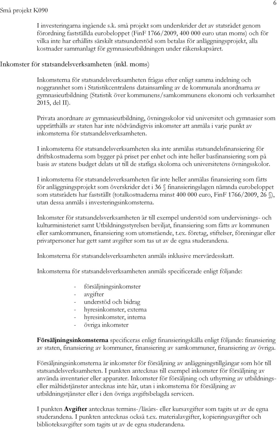 små projekt som underskrider det av statsrådet genom förordning fastställda eurobeloppet (FinF 1766/2009, 400 000 euro utan moms) och för vilka inte har erhållits särskilt statsunderstöd som betalas