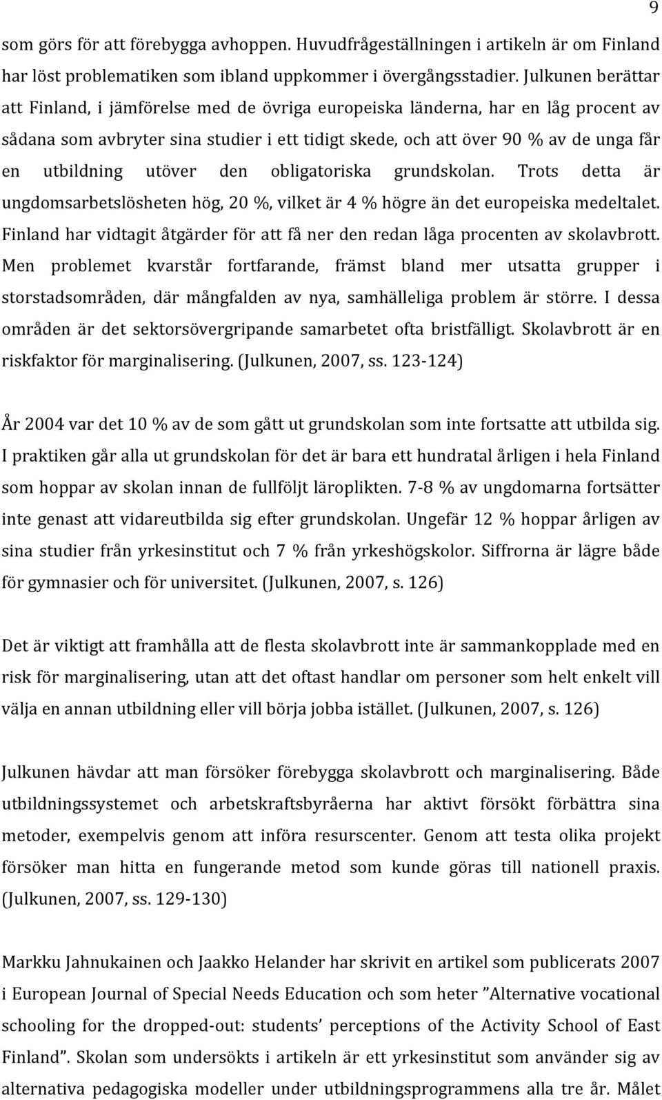 utbildning utöver den obligatoriska grundskolan. Trots detta är ungdomsarbetslösheten hög, 20 %, vilket är 4 % högre än det europeiska medeltalet.