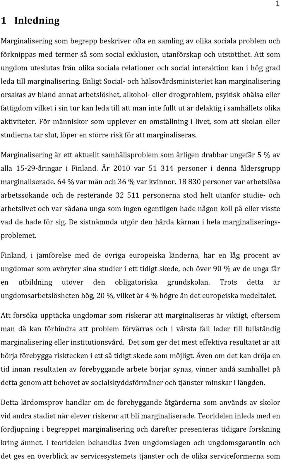 Enligt Social och hälsovårdsministeriet kan marginalisering orsakas av bland annat arbetslöshet, alkohol eller drogproblem, psykisk ohälsa eller fattigdom vilket i sin tur kan leda till att man inte