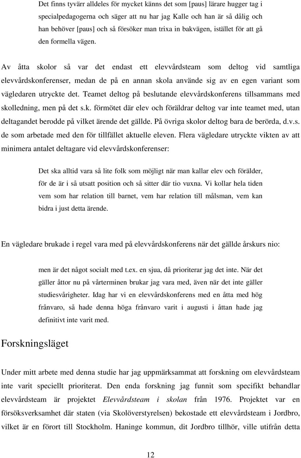 Av åtta skolor så var det endast ett elevvårdsteam som deltog vid samtliga elevvårdskonferenser, medan de på en annan skola använde sig av en egen variant som vägledaren utryckte det.