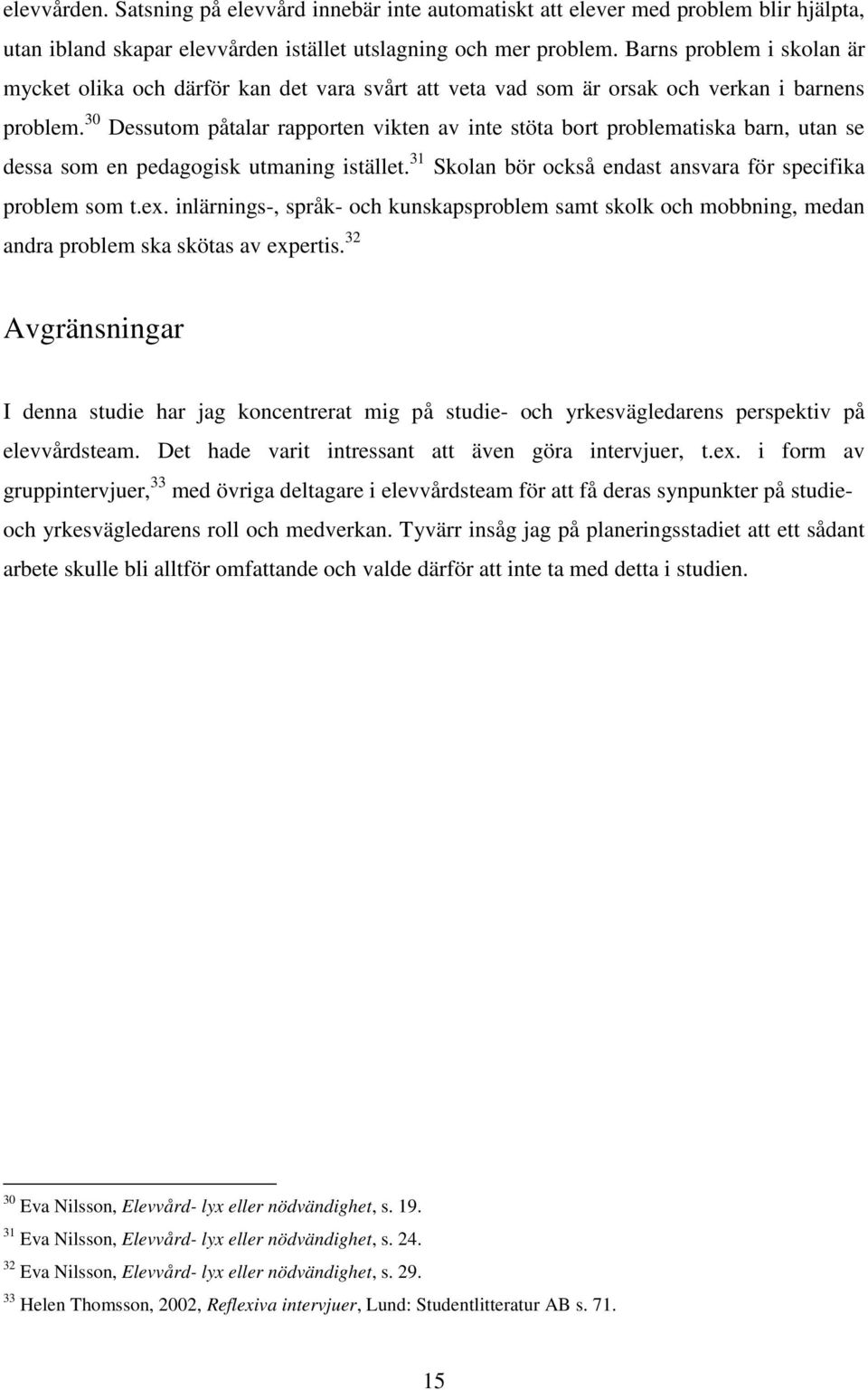 30 Dessutom påtalar rapporten vikten av inte stöta bort problematiska barn, utan se dessa som en pedagogisk utmaning istället. 31 Skolan bör också endast ansvara för specifika problem som t.ex.