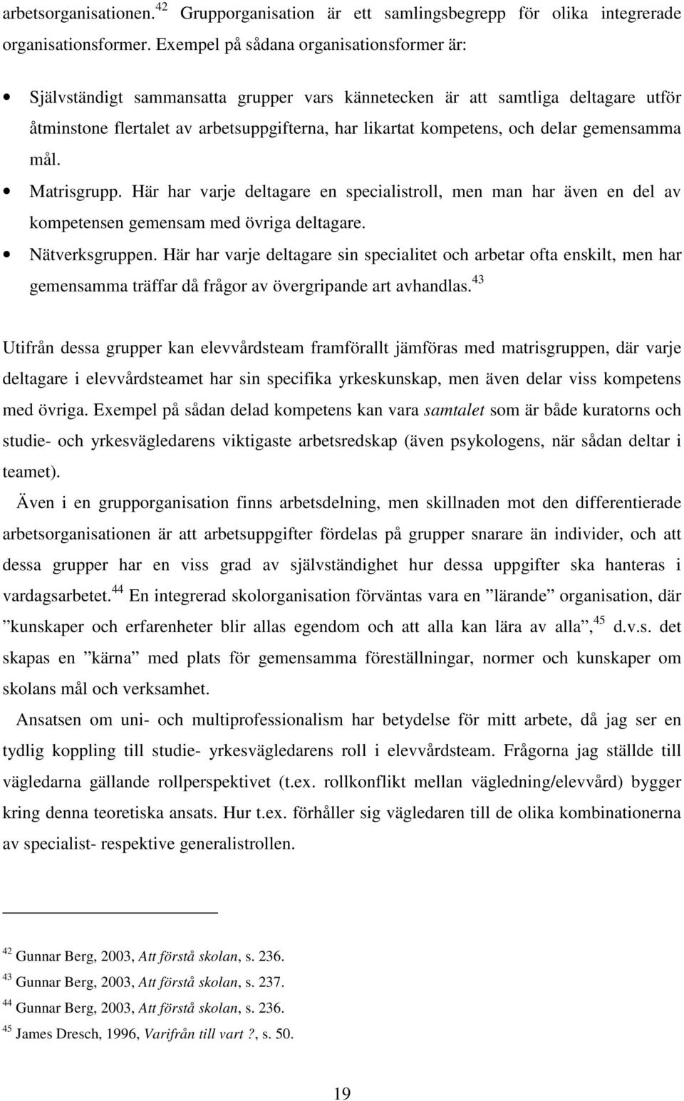 delar gemensamma mål. Matrisgrupp. Här har varje deltagare en specialistroll, men man har även en del av kompetensen gemensam med övriga deltagare. Nätverksgruppen.