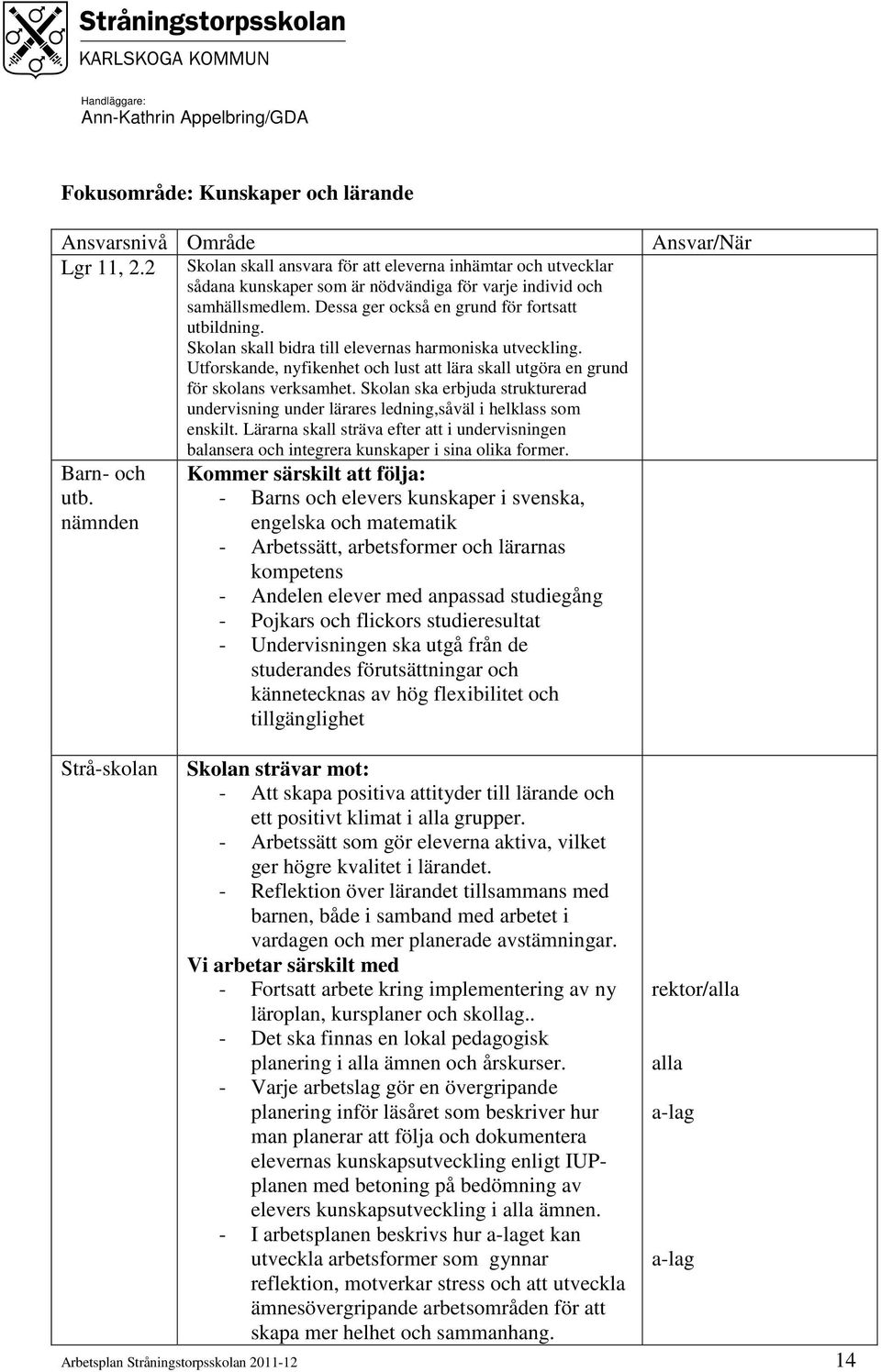 Skolan skall bidra till elevernas harmoniska utveckling. Utforskande, nyfikenhet och lust att lära skall utgöra en grund för skolans verksamhet.