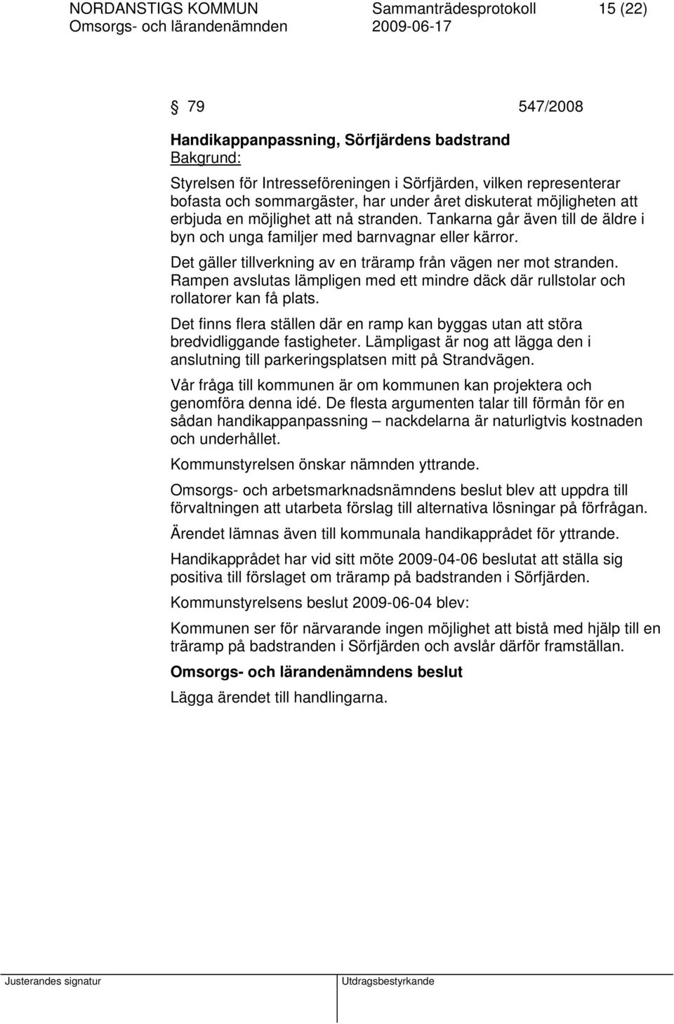 Det gäller tillverkning av en träramp från vägen ner mot stranden. Rampen avslutas lämpligen med ett mindre däck där rullstolar och rollatorer kan få plats.