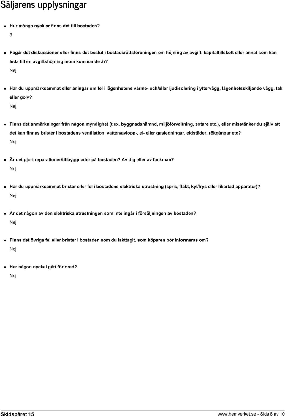 Har du uppmärksammat eller aningar om fel i lägenhetens värme- och/eller ljudisolering i yttervägg, lägenhetsskiljande vägg, tak eller golv? Finns det anmärkningar från någon myndighet (t.ex.