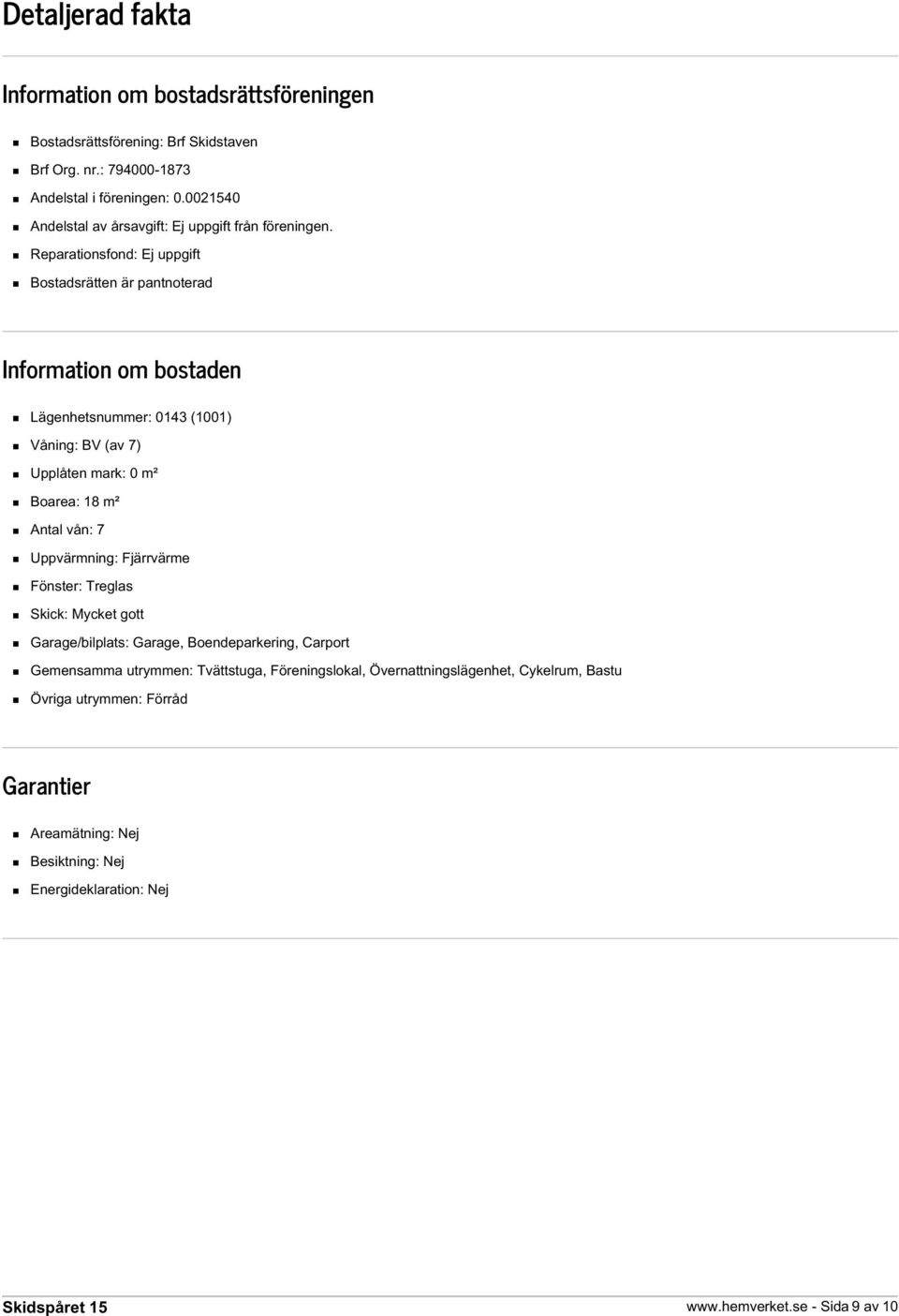 Reparationsfond: Ej uppgift Bostadsrätten är pantnoterad Information om bostaden Lägenhetsnummer: 0143 (1001) Våning: BV (av 7) Upplåten mark: 0 m² Boarea: 18 m² Antal