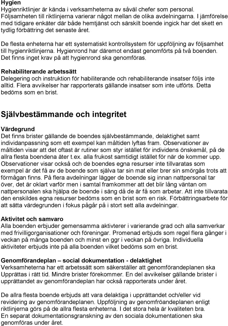 De flesta enheterna har ett systematiskt kontrollsystem för uppföljning av följsamhet till hygienriktlinjerna. Hygienrond har däremot endast genomförts på två boenden.