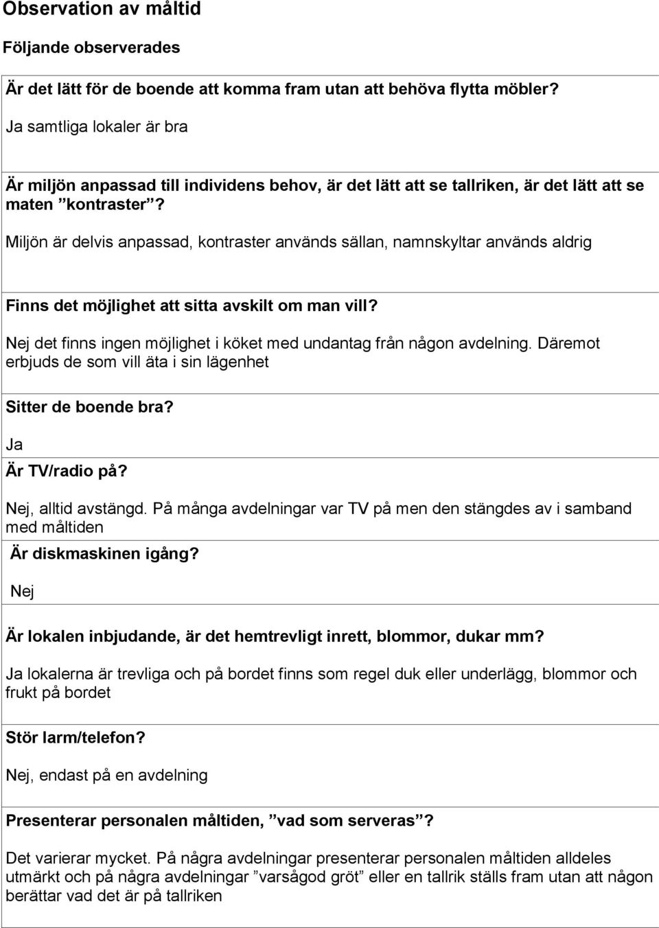 Miljön är delvis anpassad, kontraster används sällan, namnskyltar används aldrig Finns det möjlighet att sitta avskilt om man vill?
