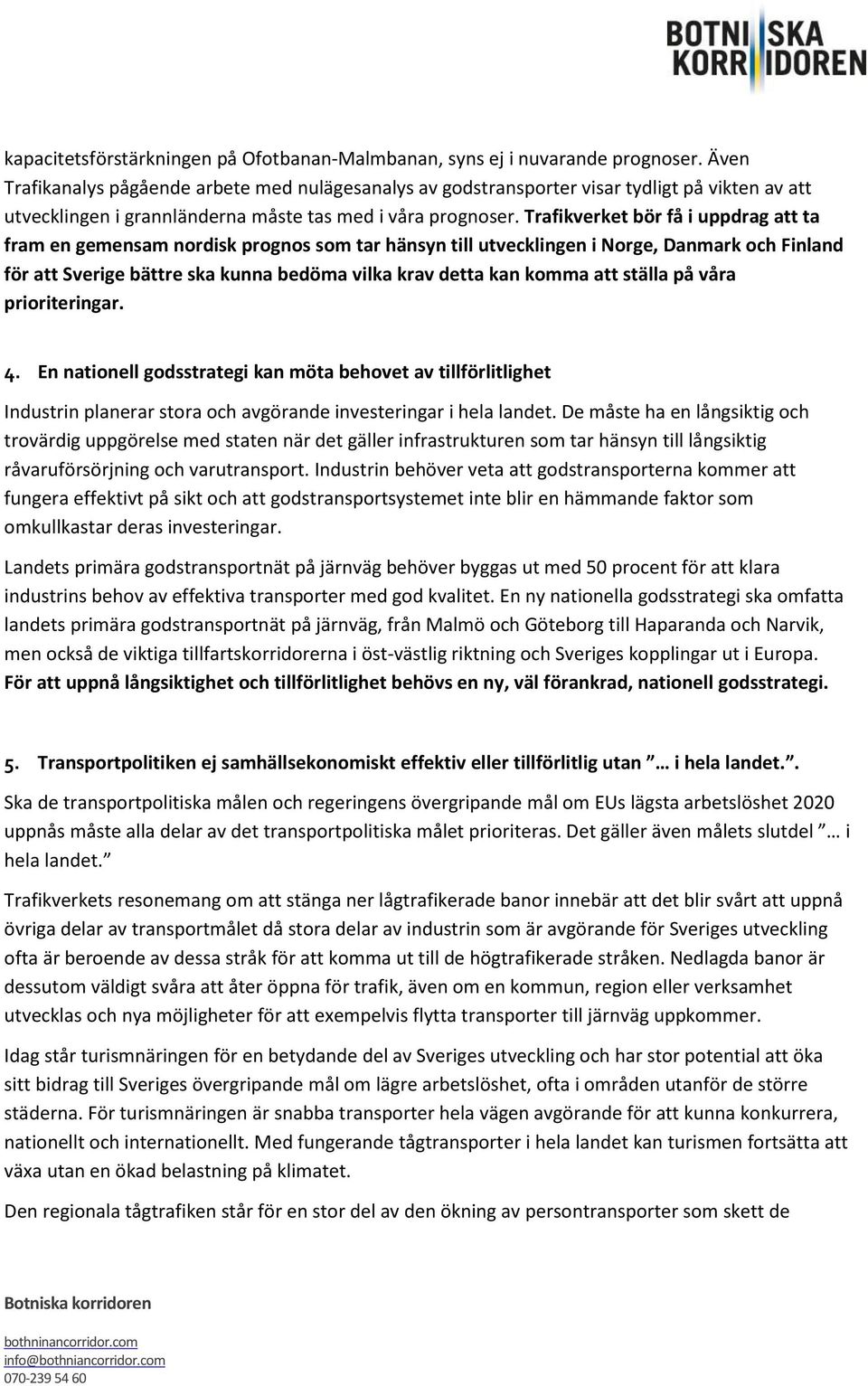 Trafikverket bör få i uppdrag att ta fram en gemensam nordisk prognos som tar hänsyn till utvecklingen i Norge, Danmark och Finland för att Sverige bättre ska kunna bedöma vilka krav detta kan komma