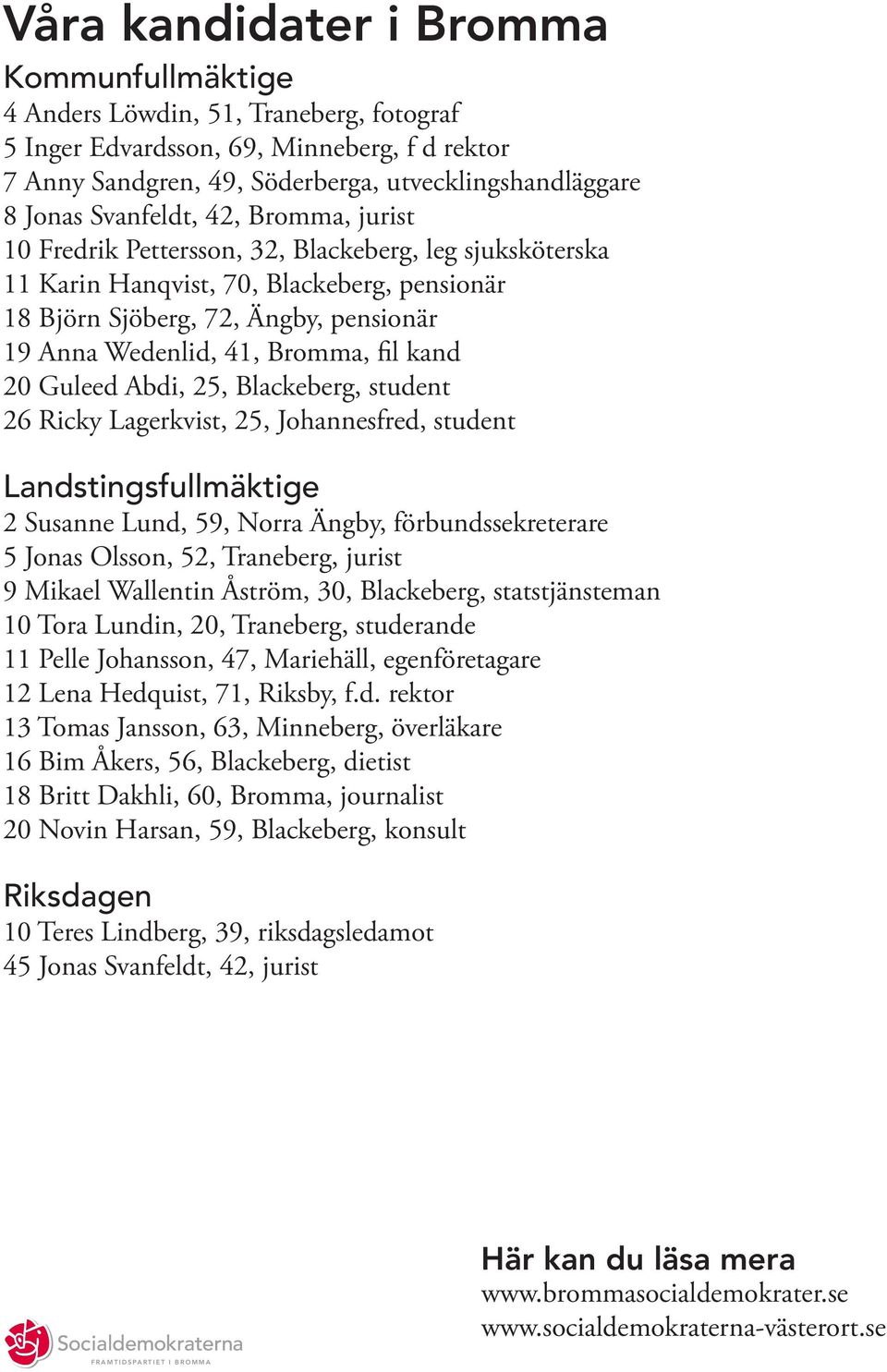 Bromma, fil kand 20 Guleed Abdi, 25, Blackeberg, student 26 Ricky Lagerkvist, 25, Johannesfred, student Landstingsfullmäktige 2 Susanne Lund, 59, Norra Ängby, förbundssekreterare 5 Jonas Olsson, 52,