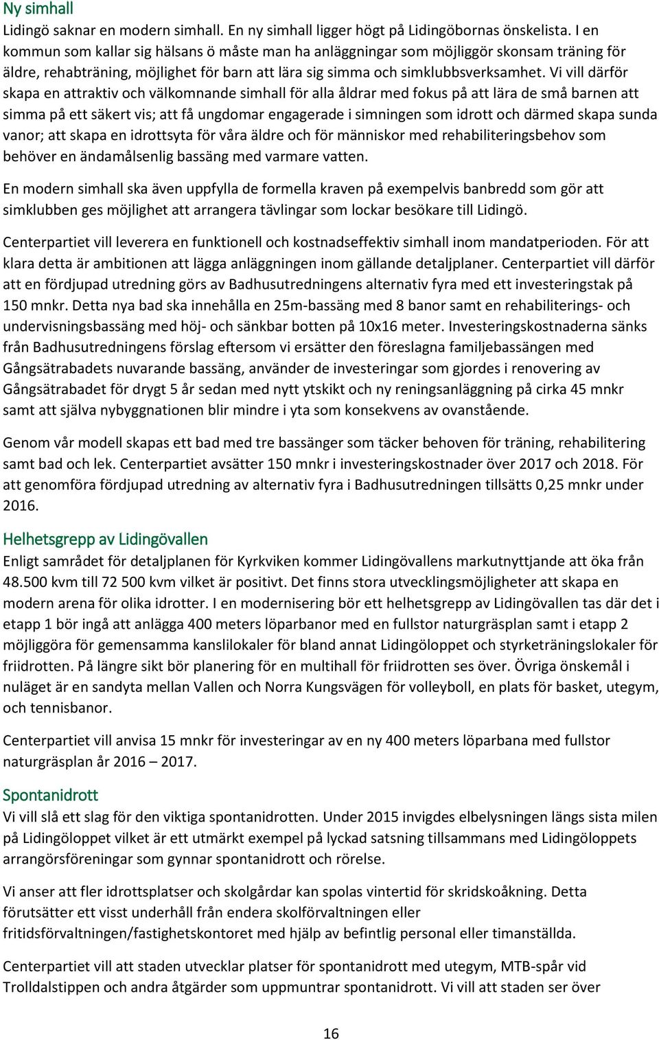 Vi vill därför skapa en attraktiv och välkomnande simhall för alla åldrar med fokus på att lära de små barnen att simma på ett säkert vis; att få ungdomar engagerade i simningen som idrott och därmed