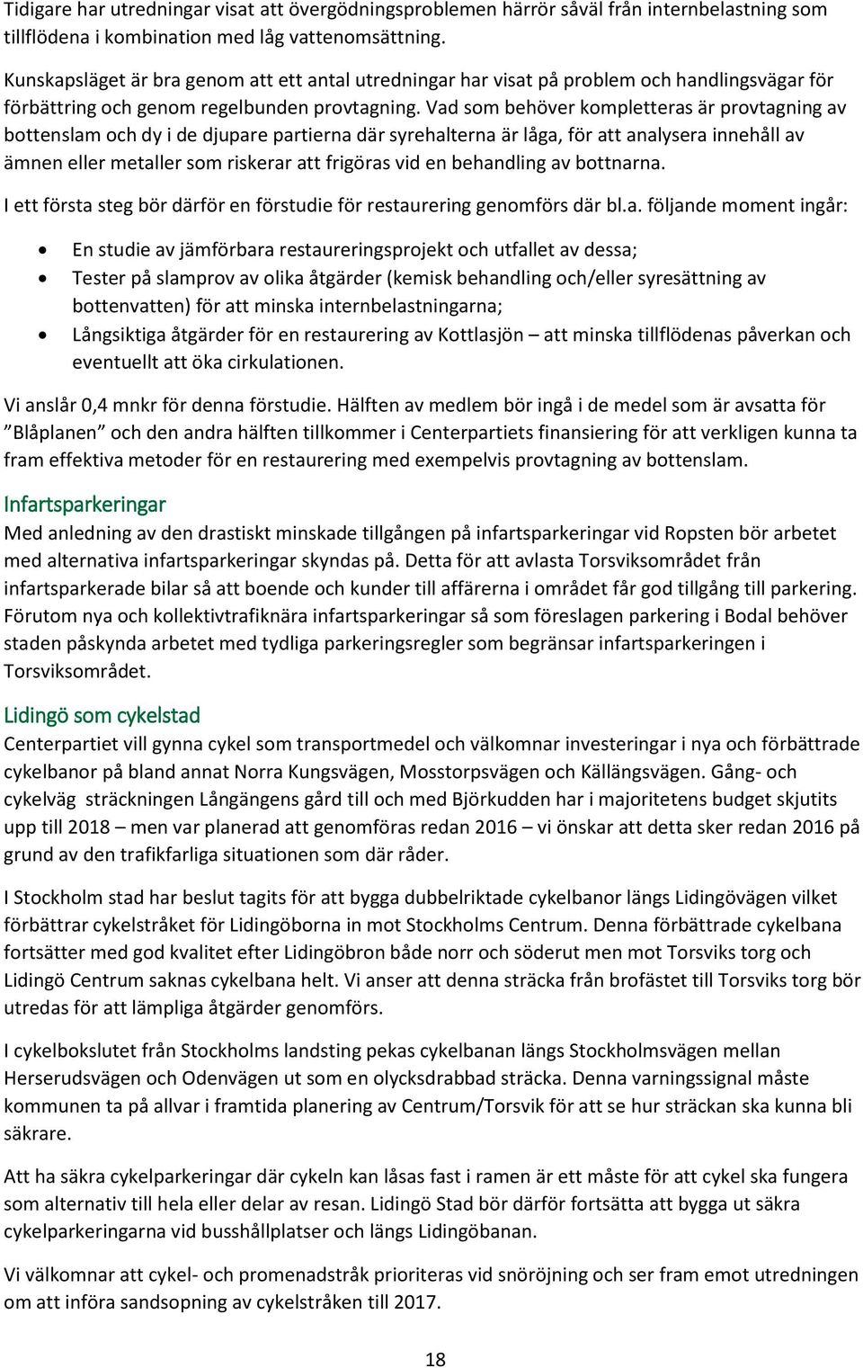 Vad som behöver kompletteras är provtagning av bottenslam och dy i de djupare partierna där syrehalterna är låga, för att analysera innehåll av ämnen eller metaller som riskerar att frigöras vid en