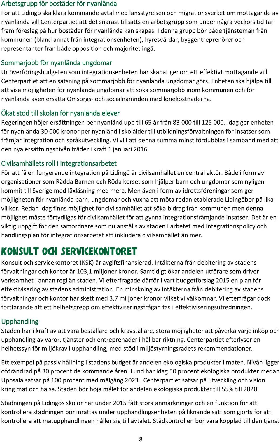 I denna grupp bör både tjänstemän från kommunen (bland annat från integrationsenheten), hyresvärdar, byggentreprenörer och representanter från både opposition och majoritet ingå.