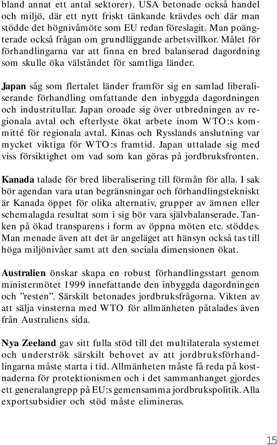 Japan såg som flertalet länder framför sig en samlad liberaliserande förhandling omfattande den inbyggda dagordningen och industritullar.