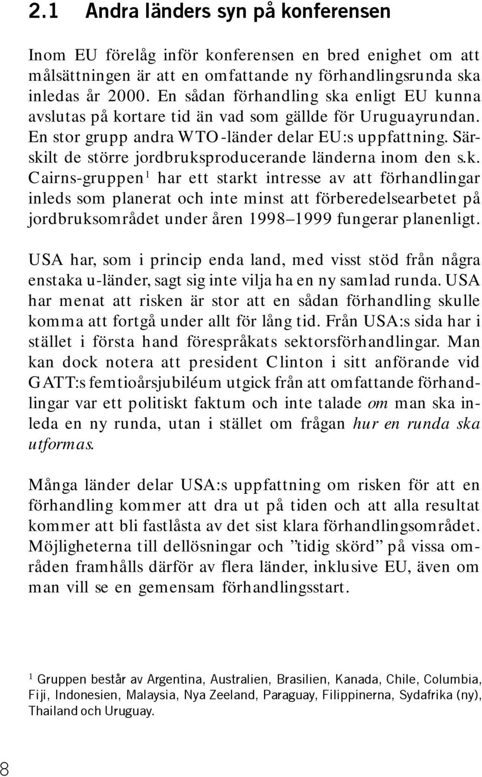 Särskilt de större jordbruksproducerande länderna inom den s.k. Cairns-gruppen 1 har ett starkt intresse av att förhandlingar inleds som planerat och inte minst att förberedelsearbetet på jordbruksområdet under åren 1998 1999 fungerar planenligt.