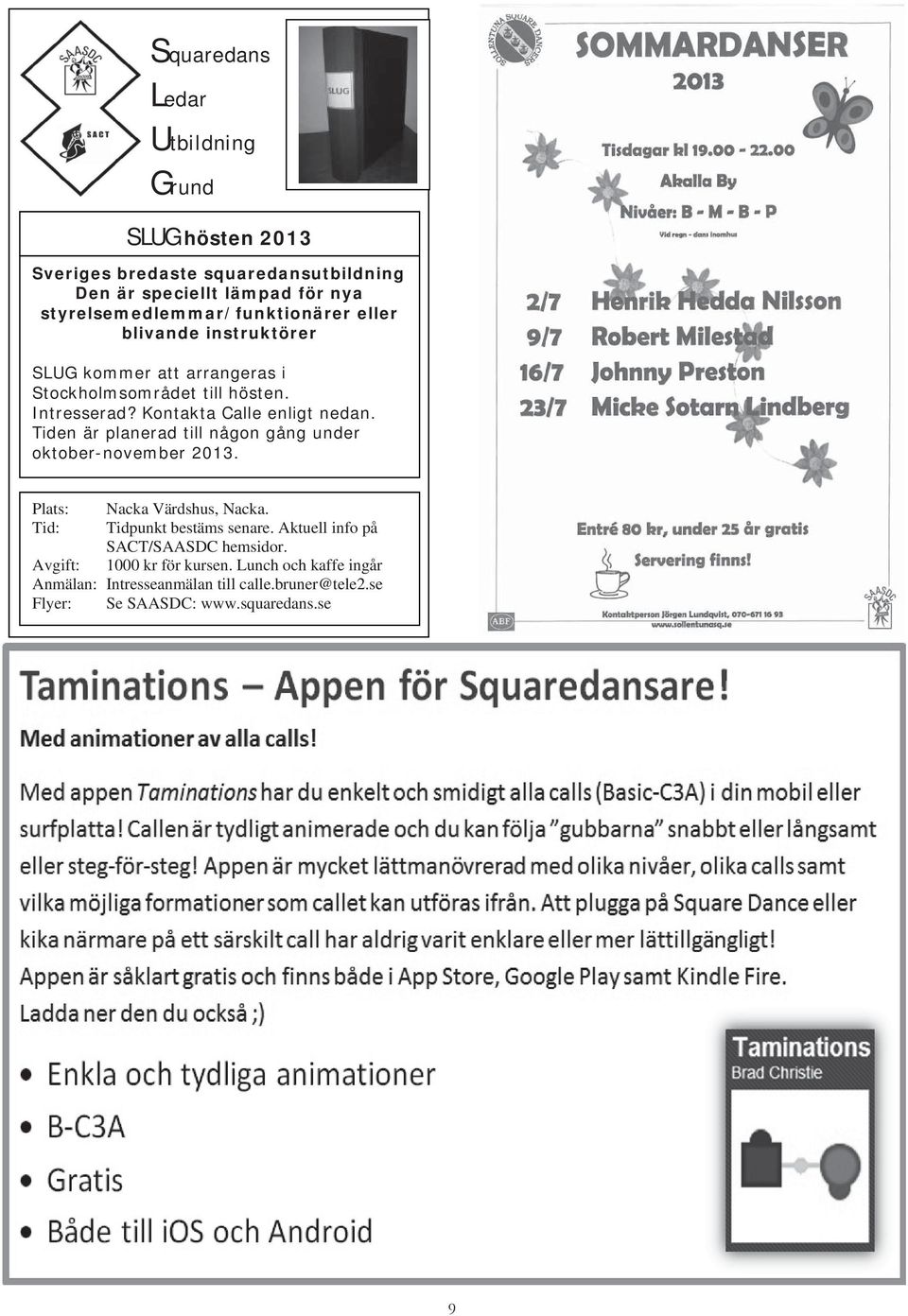 Kontakta Calle enligt nedan. Tiden är planerad till någon gång under oktober-november 2013. Plats: Nacka Värdshus, Nacka.