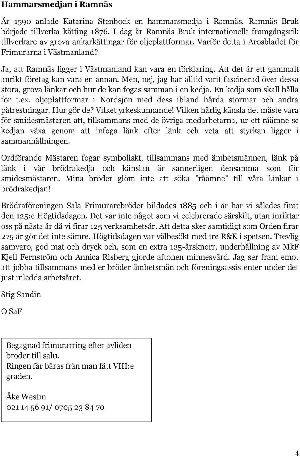 Ja, att Ramnäs ligger i Västmanland kan vara en förklaring. Att det är ett gammalt anrikt företag kan vara en annan.