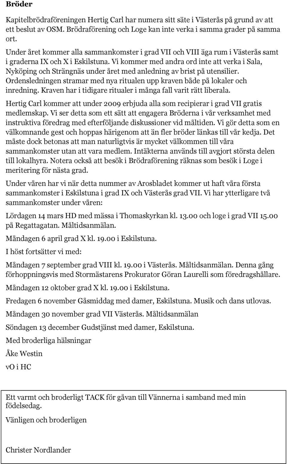 Vi kommer med andra ord inte att verka i Sala, Nyköping och Strängnäs under året med anledning av brist på utensilier.