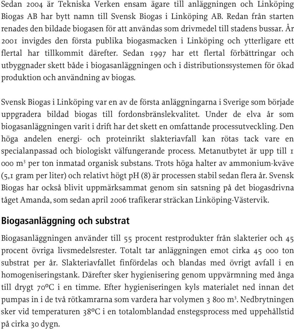 År 2001 invigdes den första publika biogasmacken i Linköping och ytterligare ett flertal har tillkommit därefter.