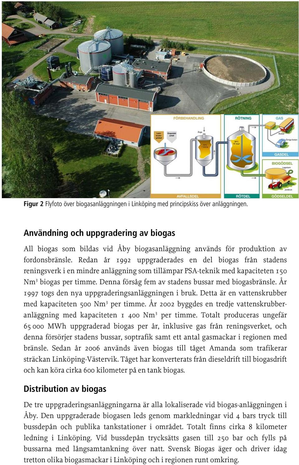 Redan år 1992 uppgraderades en del biogas från stadens reningsverk i en mindre anläggning som tillämpar PSA-teknik med kapaciteten 150 Nm 3 biogas per timme.