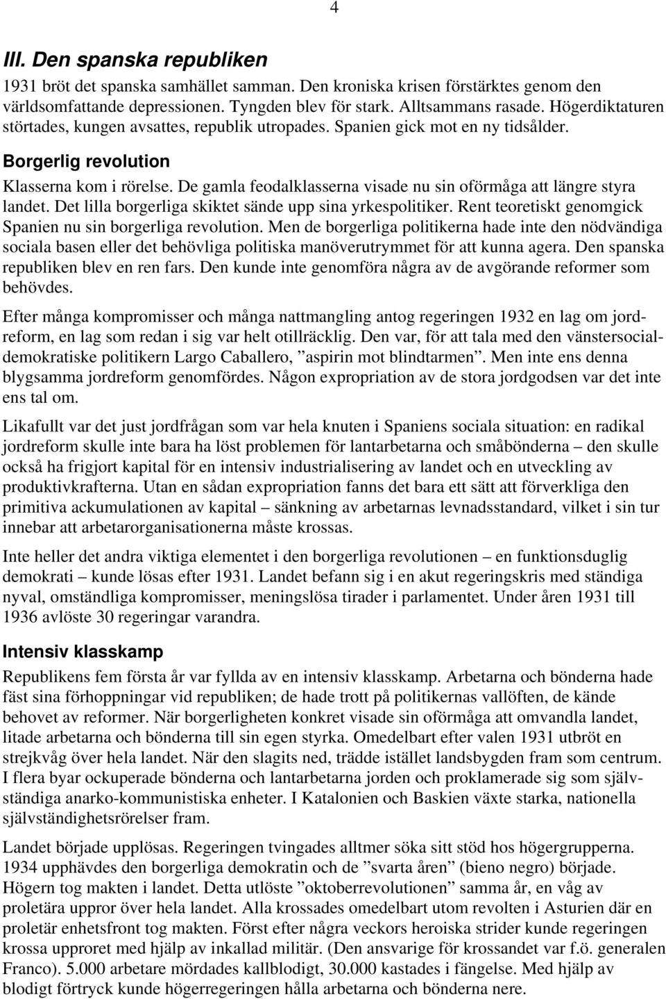 De gamla feodalklasserna visade nu sin oförmåga att längre styra landet. Det lilla borgerliga skiktet sände upp sina yrkespolitiker. Rent teoretiskt genomgick Spanien nu sin borgerliga revolution.
