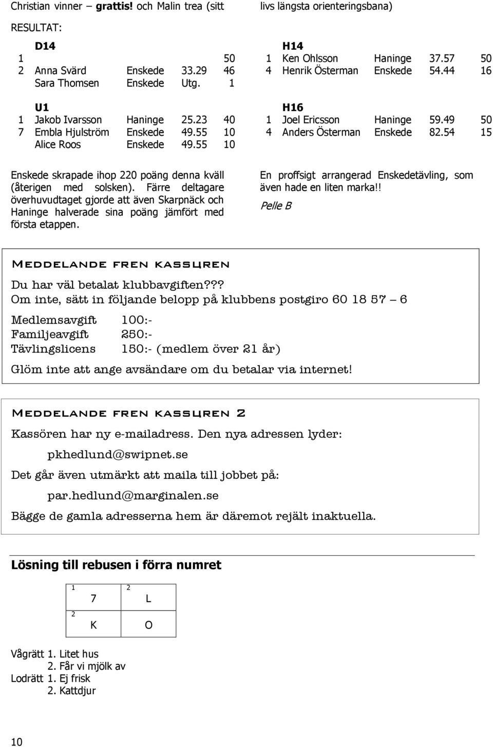 55 10 Enskede skrapade ihop 220 poäng denna kväll (återigen med solsken). Färre deltagare överhuvudtaget gjorde att även Skarpnäck och Haninge halverade sina poäng jämfört med första etappen.