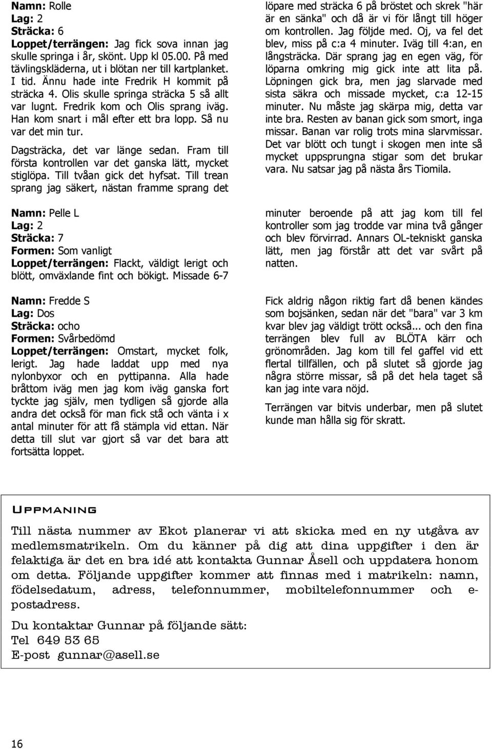 Dagsträcka, det var länge sedan. Fram till första kontrollen var det ganska lätt, mycket stiglöpa. Till tvåan gick det hyfsat.