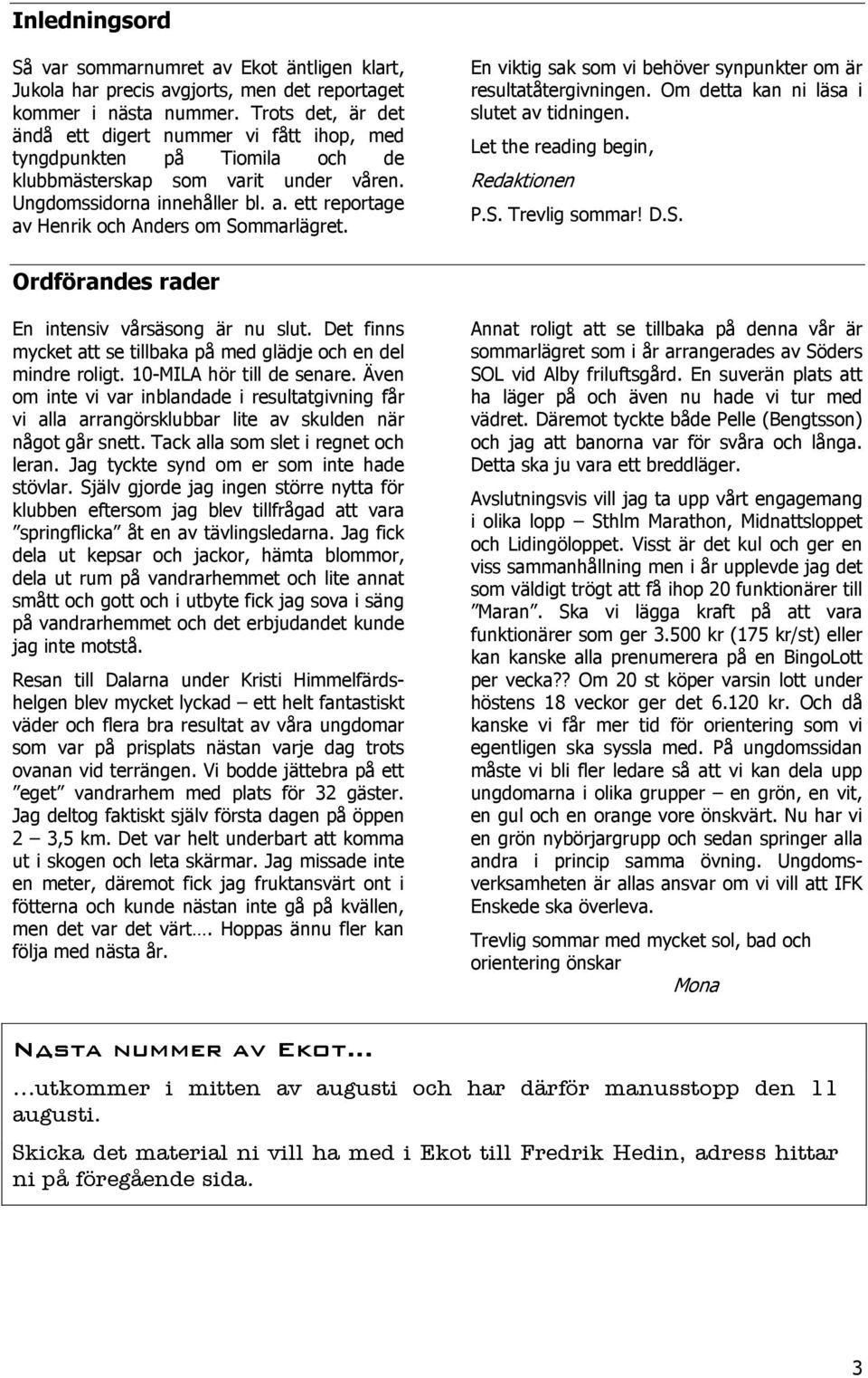 ett reportage av Henrik och Anders om Sommarlägret. En viktig sak som vi behöver synpunkter om är resultatåtergivningen. Om detta kan ni läsa i slutet av tidningen.